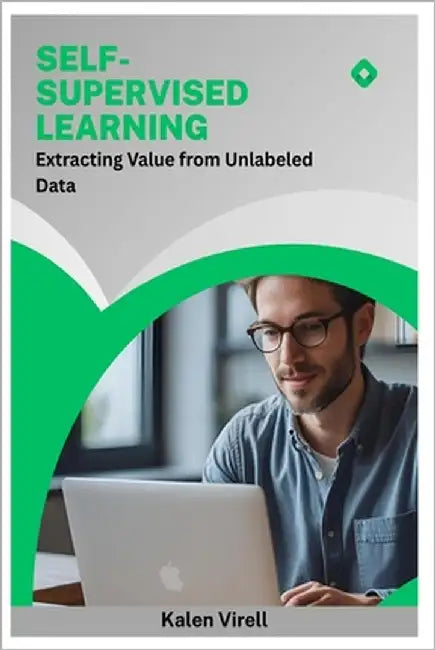Self-Supervised Learning: Extracting Value from Unlabeled Data by Virell, Kalen