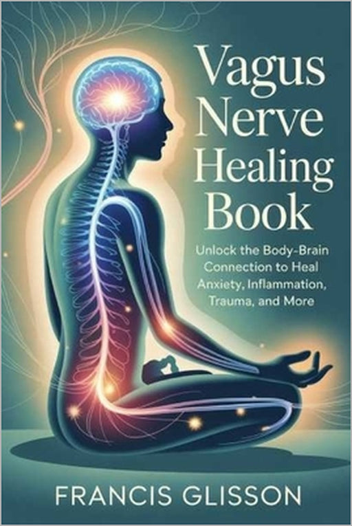 Vagus Nerve Healing Book: Unlock the Body-Brain Connection to Heal Anxiety, Inflammation, Trauma, and More by Francis Glisson