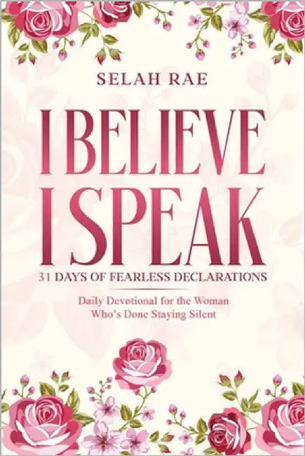 I Believe I Speak: 31 Days of Fearless Declarations - Daily Devotional for the Woman Who's Done Staying Silent by Rae, Selah