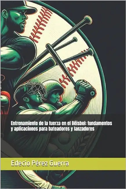 Entrenamiento de la fuerza en el Béisbol: fundamentos y aplicaciones para bateadores y lanzadores by Pérez Guerra, Edecio