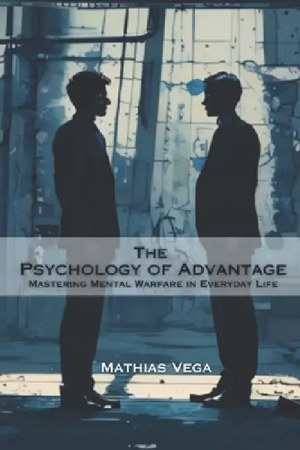 The Psychology of Advantage: Mastering Mental Warfare in Everyday Life by Fernan Vargas, Mathias Vega