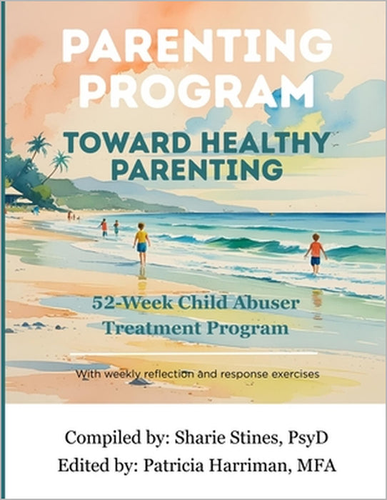 Parenting Program: Toward Healthy Parenting: 52-Week Child Abuser Treatment Program by Patricia Harriman, Sharie Stines