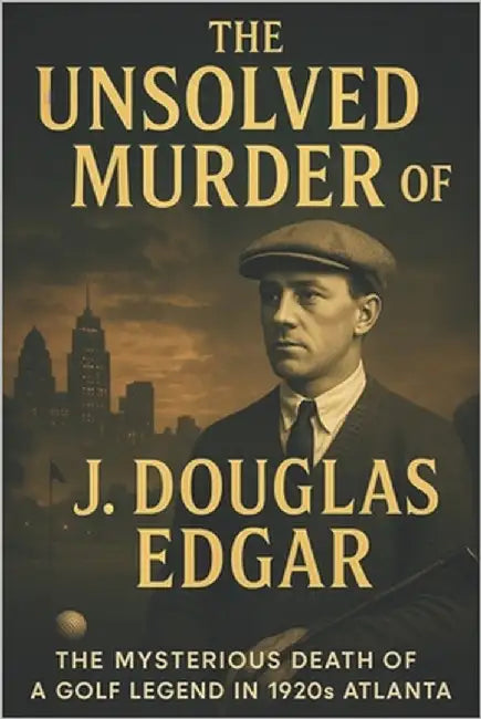 The Unsolved Murder of J. Douglas Edgar: The Mysterious Death of a Golf Legend in 1920s Atlanta by Indrawan, Ricky