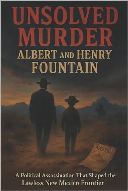 The Unsolved Murder of Albert and Henry Fountain: A Political Assassination That Shaped the Lawless New Mexico Frontier by Indrawan, Ricky