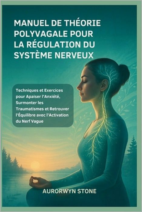 Manuel de Théorie Polyvagale Pour La Régulation Du Système Nerveux: Techniques et Exercices pour Apaiser l'Anxiété, Surmonter les Traumatismes et Retr by Aurorwyn Stone