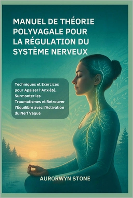 Manuel de Théorie Polyvagale Pour La Régulation Du Système Nerveux: Techniques et Exercices pour Apaiser l'Anxiété, Surmonter les Traumatismes et Retr by Aurorwyn Stone