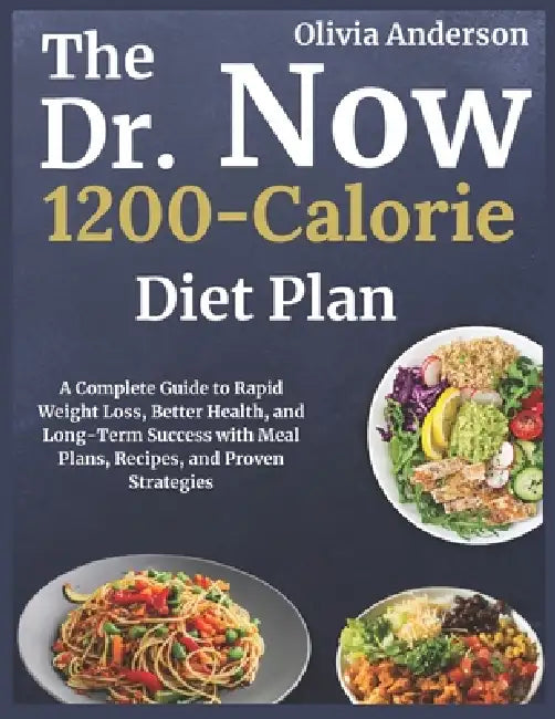 The Dr. Now 1200-Calorie Diet Plan: A Complete Guide to Rapid Weight Loss, Better Health, and Long-Term Success with Meal Plans, Recipes, and Proven S by Olivia Anderson