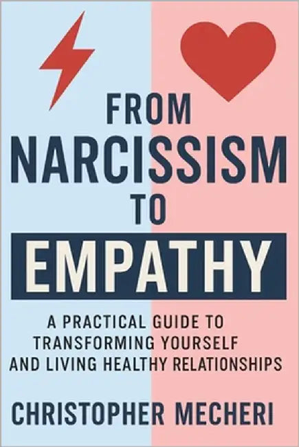 From Narcissism to Empathy: A Practical Guide to Transforming Yourself and Living Healthy Relationships by Mecheri, Christopher