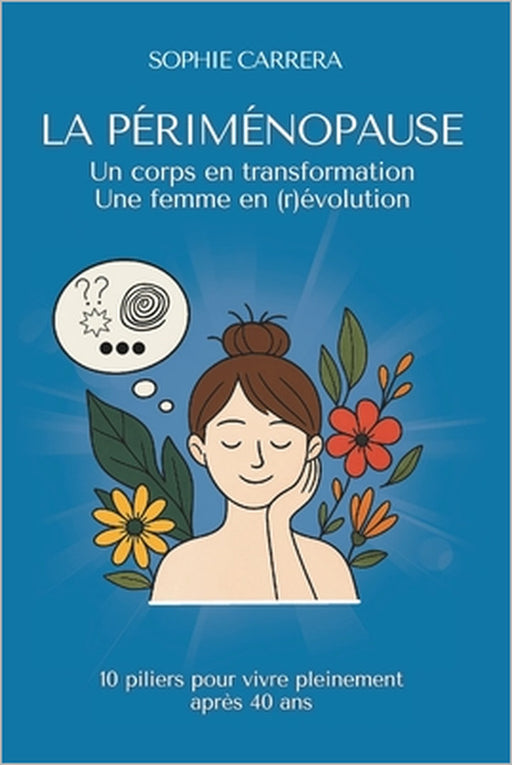 La Périménopause - Un corps en transformation, une femme en (r)évolution: 10 piliers pour vivre pleinement après 40 ans by Sophie Carrera