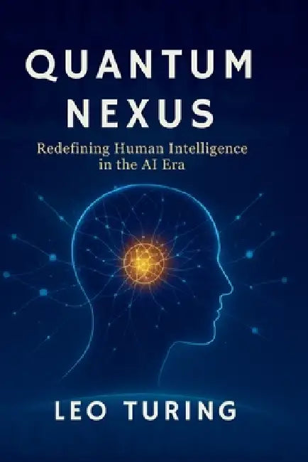 Quantum Nexus: Redefining Human Intelligence in the AI Era by Leo Turing