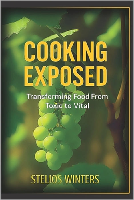 Cooking Exposed: Transforming Food From Toxic to Vital by Stelios Winters