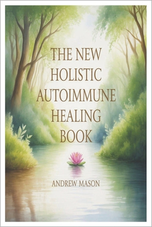 The New Holistic Autoimmune Healing Book: A Natural Path to Restoring Balance, Redocing Inflammation, and Reclaiming Vitality by Andrew Mason
