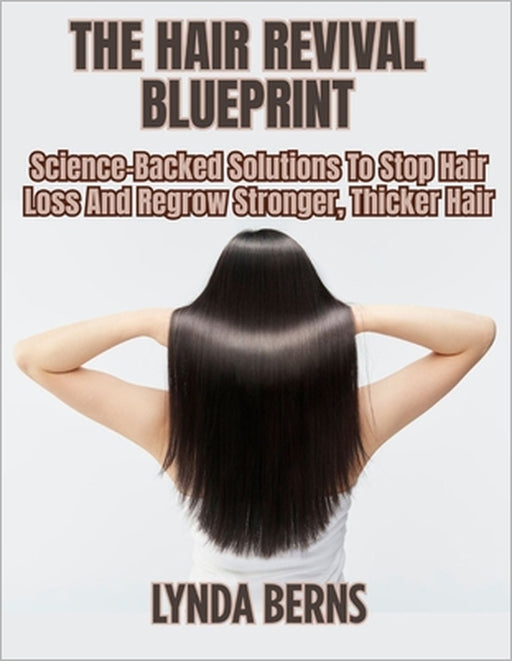 The Hair Revival Blueprint: Science-Backed Solutions To Stop Hair Loss And Regrow Stronger, Thicker Hair by Lynda Berns