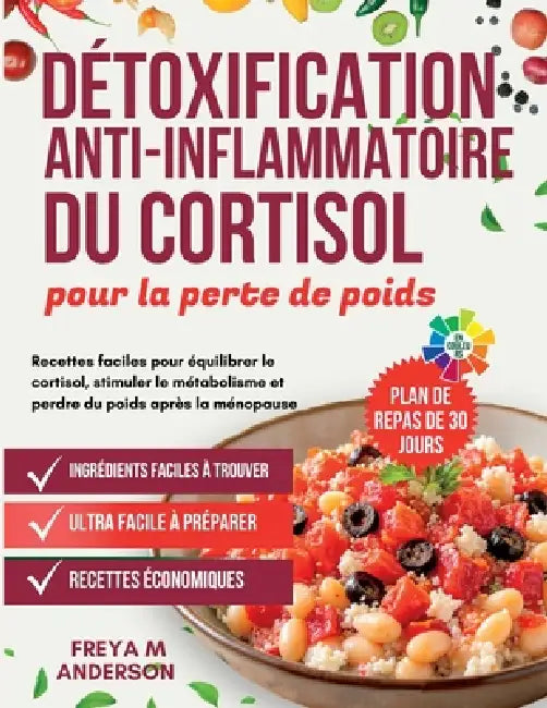 Détoxification anti-inflammatoire du cortisol pour la perte de poids: Recettes faciles pour équilibrer le cortisol, stimuler le métabolisme et perdre by Freya M. Anderson
