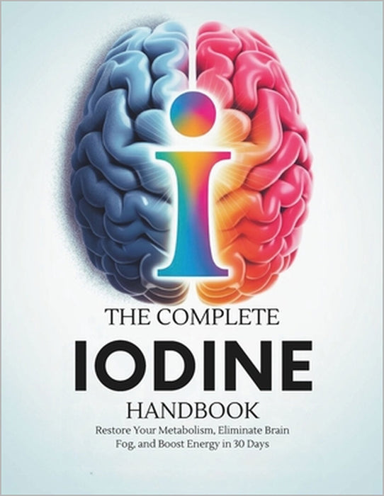 The Complete Iodine Handbook: Restore Your Metabolism, Eliminate Brain Fog, and Boost Energy in 30 Days by Finn Torin