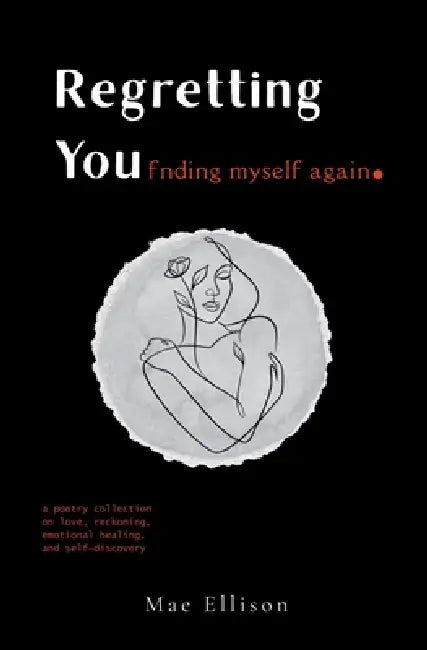Regretting You: Finding Myself Again: A Poetry Collection on Love, Reckoning, Emotional Healing, and Self-Discovery by Mae Ellison