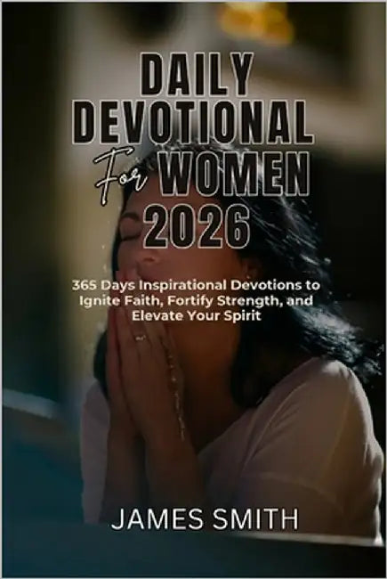 Daily Devotional for Women 2026: 365 Days Inspirational Devotions to Ignite Faith Fortify Strength and Elevate Your Spirit by Smith, James