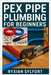 Pex Pipe Plumbing for Beginners: A Practical Guide to Installation, Repair, and Maintenance for Safe and Reliable Water Systems by Ryxian Sylfort