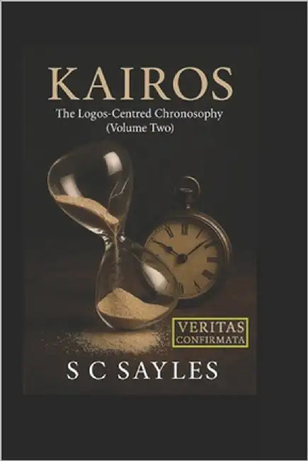 Kairos: The Logos-Centred Chronosophy (VOLUME TWO) by Sayles, S. C.