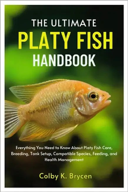 The Ultimate Platy Fish Handbook: Everything You Need to Know About Platy Fish Care, Breeding, Tank setup, Compatible species, Feeding, and Health Man by K. Brycen, Colby