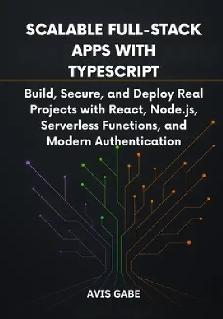 Scalable Full-Stack Apps with TypeScript: Build, Secure, and Deploy Real Projects with React, Node.js, Serverless Functions, and Modern Authentication by Avis Gabe