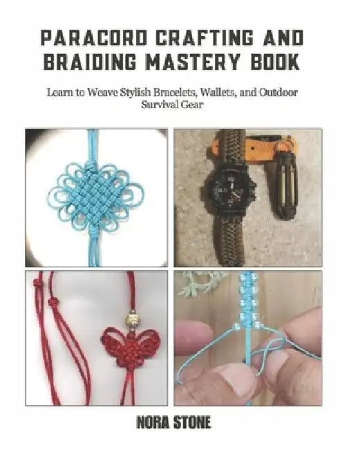 Paracord Crafting and Braiding Mastery Book: Learn to Weave Stylish Bracelets, Wallets, and Outdoor Survival Gear by Nora Stone