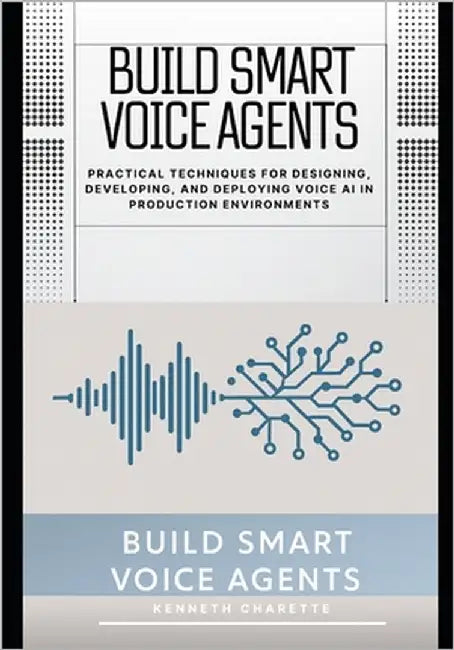 Build Smart Voice Agents: Practical Techniques for Designing, Developing, and Deploying Voice AI in Production Environments by Charette, Kenneth