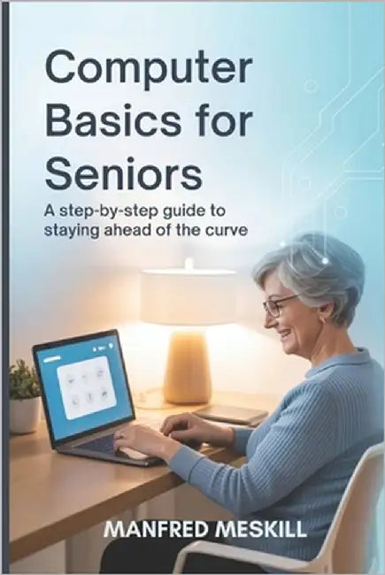 Computer Basics for Seniors: A Step-by-Step Guide to staying ahead of the curve by Meskill, Manfred
