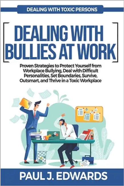 Dealing with Bullies at Work: Proven Strategies to Protect Yourself from Workplace Bullying, Deal with Difficult Personalities, Set Boundaries, Surviv by J. Edwards, Paul