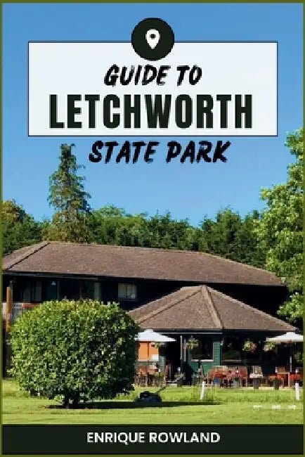 Guide to Letchworth State Park 2025 - 2026: Insider Maps, Trail Routes, Camping and Family Planning Tips to Natural Sites by Enrique Rowland