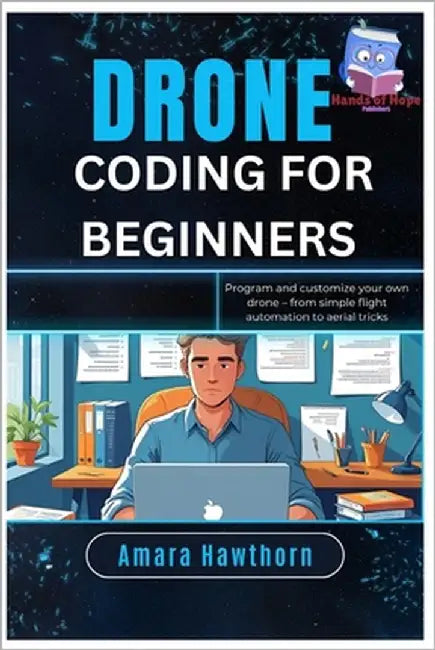 Drone Coding for Beginners: Program and customize your own drone - from simple flight automation to aerial tricks by Hawthorn, Amara