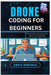 Drone Coding for Beginners: Program and customize your own drone - from simple flight automation to aerial tricks by Hawthorn, Amara