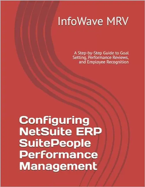 Configuring NetSuite ERP SuitePeople Performance Management: A Step-by-Step Guide to Goal Setting, Performance Reviews, and Employee Recognition by Mrv, Infowave