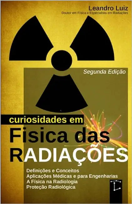 Curiosidades em Física das Radiações: 2a Edição: Do Átomo à Medicina: Descobertas, Aplicações e Efeitos das Radiações: Física para Radiologia, Física by Luiz, Leandro