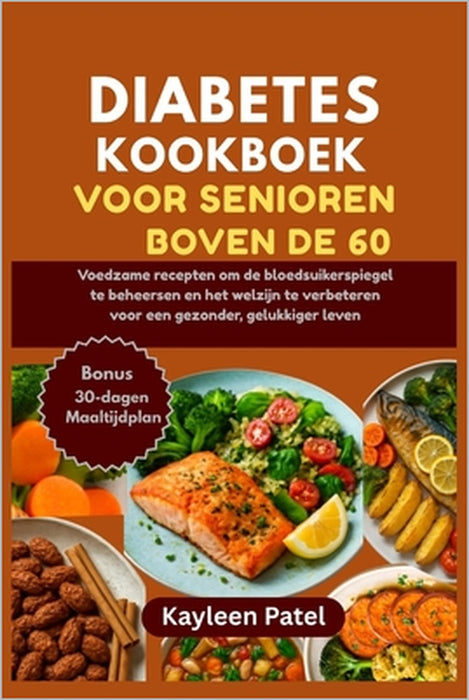 Diabetes Kookboek Voor Senioren Boven de 60: Voedzame recepten om de bloedsuikerspiegel te beheersen en het welzijn te verbeteren voor een gezonder, g by Kayleen Patel
