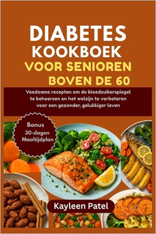 Diabetes Kookboek Voor Senioren Boven de 60: Voedzame recepten om de bloedsuikerspiegel te beheersen en het welzijn te verbeteren voor een gezonder, g by Kayleen Patel