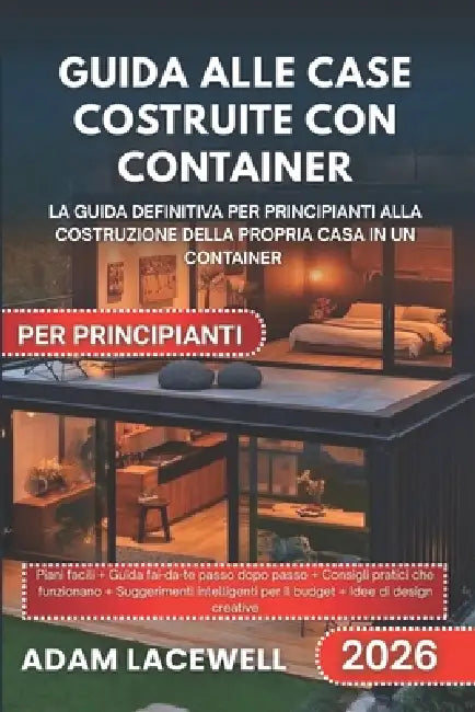 Guida Alle Case Costruite Con Container Per Principianti: La guida definitiva per principianti alla costruzione della propria casa in un container by Adam Lacewell