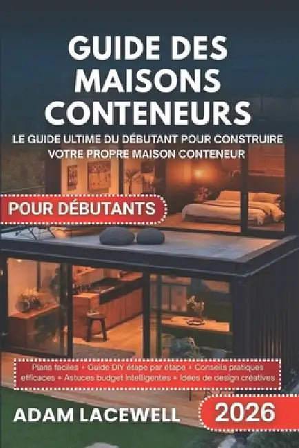 Guide Des Maisons Conteneurs Pour Débutants: Le guide ultime du débutant pour construire votre propre maison conteneur by Adam Lacewell
