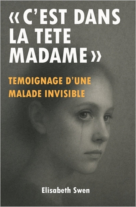 "C'est dans la tête madame": Témoignage d'une maladie invisible, ces douleurs chroniques ignorées par la médecine - Un combat pour être entendue - His by Elisabeth Swen