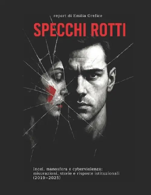 Specchi Rotti: incel, manosfera e cyberviolenza: misurazioni, storie e risposte istituzionali (2019-2025) by Emilia Orefice
