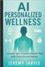 AI Personalized Wellness: Create Your Custom Health Plan with Data-Driven Habits - A Step-by-Step Guide to Sleep, Nutrition, Movement & Stress Managem by Jeremy Jarvis