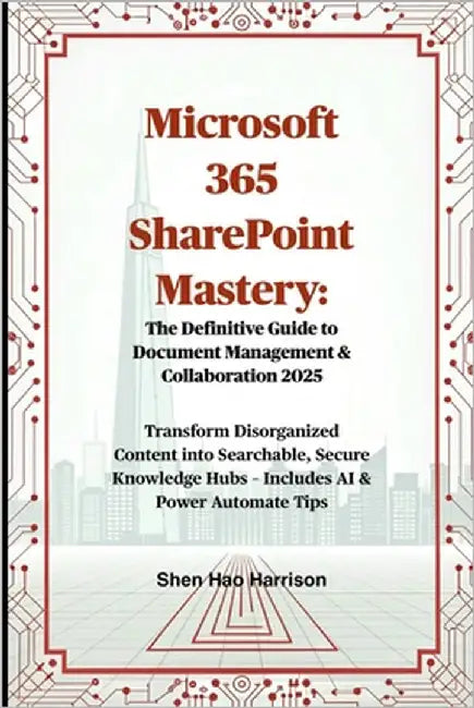 Microsoft 365 SharePoint Mastery: The Definitive Guide to Document Management & Collaboration 2025: Transform Disorganized Content into Searchable, Se by Harrison, Shen Hao