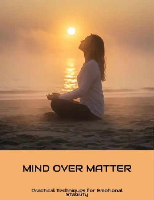 Mind Over Matter: Practical Techniques For Emotional Stability by Vance Patterson