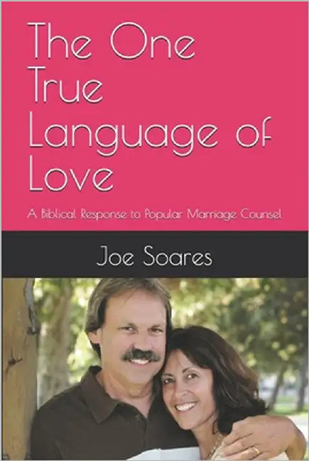 The One True Language of Love: A Biblical Response to Popular Marriage Counsel by Soares, Joe