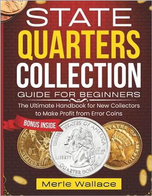 State Quarters Collection Guide for Beginners: The Handbook for New Collectors to Make Profit from Error Coins by Wallace, Merle