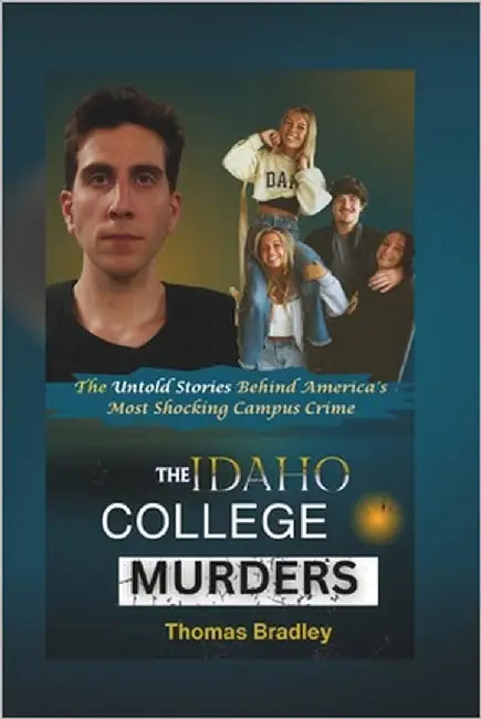 The Idaho College Murders: The Untold Stories Behind America's Most Shocking Campus Crime by Bradley, Thomas