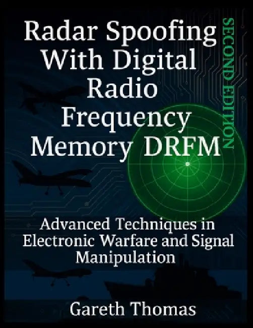 Radar Spoofing With Digital Radio Frequency Memory DRFM: Advanced Techniques in Electronic Warfare and Signal Manipulation by Gareth Thomas