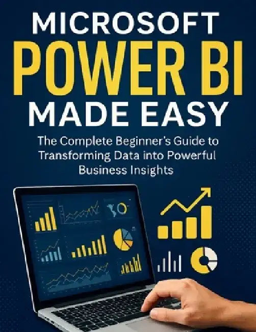 Microsoft Power BI Made Easy: The Complete Beginner's Guide to Transforming Data into Powerful Business Insights by Harold Calhoun