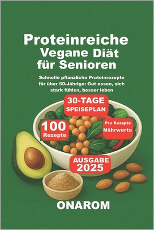 Proteinreiche Vegane Diät für Senioren: Schnelle pflanzliche Proteinrezepte für über 60-Jährige: Gut essen, sich stark fühlen, besser leben by Onarom