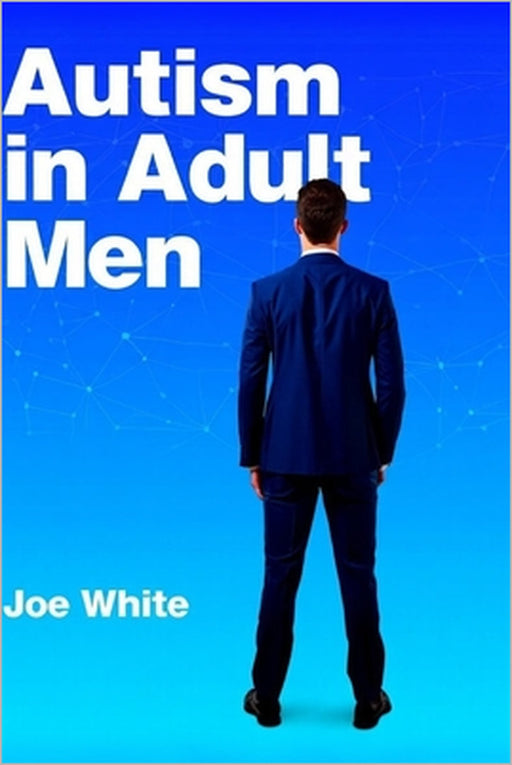 Autism In Adult Men: A Survival Guide by Joe White
